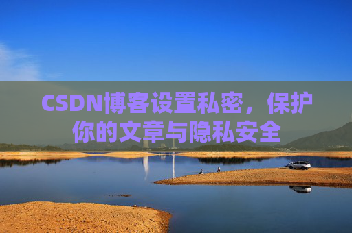 CSDN博客设置私密,保护你的文章与隐私安全