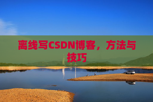 离线写CSDN博客，方法与技巧