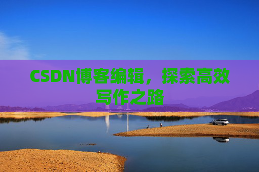 CSDN博客编辑，探索高效写作之路