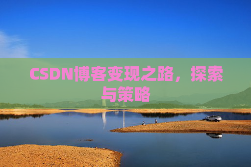 CSDN博客变现之路,探索与策略